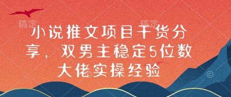 小说推文项目干货分享，双男主稳定5位数大佬实操经验-起步网