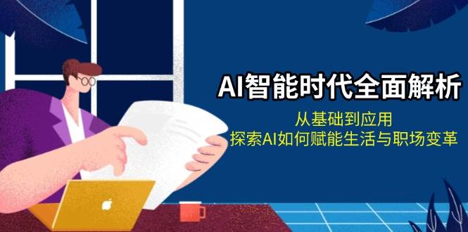 AI智能时代全面解析：从基础到应用，探索AI如何赋能生活与职场变革-起步网