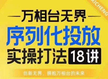 【万相台无界】序列化投放实操18讲线上实战班，淘系电商人的必修课-起步网