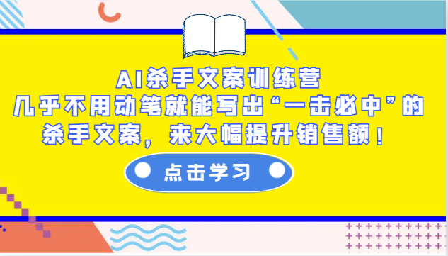 AI杀手文案训练营：几乎不用动笔就能写出“一击必中”的杀手文案，来大幅提升销售额！-起步网