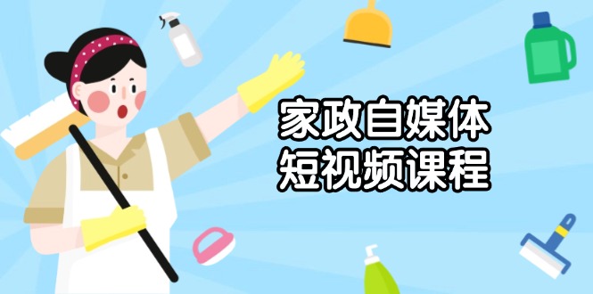 家政 自媒体短视频课程：从内容到发布，解析拍摄与剪辑技巧，打造爆款视频-起步网