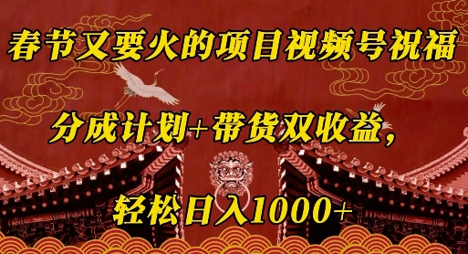 春节又要火的项目视频号祝福，分成计划+带货双收益，轻松日入几张【揭秘】-起步网