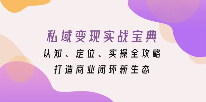 私域变现实战宝典：认知、定位、实操全攻略，打造商业闭环新生态-起步网