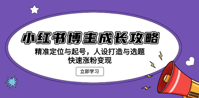 小红书博主成长攻略：精准定位与起号，人设打造与选题，快速涨粉变现-起步网