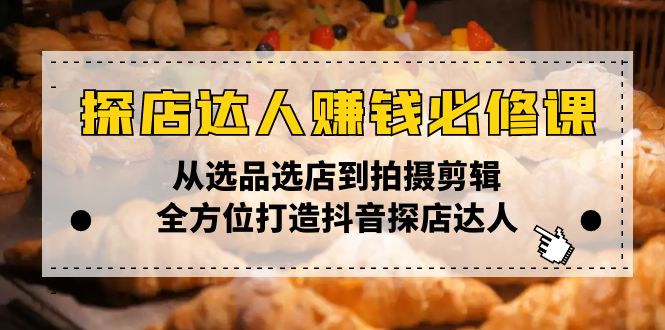 探店达人赚钱必修课，从选品选店到拍摄剪辑，全方位打造抖音探店达人-起步网