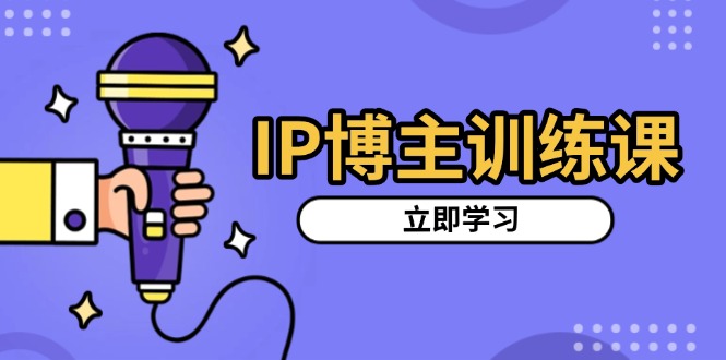 IP博主训练课，定位账号，推荐热门赛道，搭建涨粉架构，拍出更吸粉视频-起步网