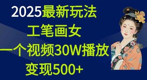 2025最新玩法，工笔画美女，一个视频30万播放变现500+-起步网