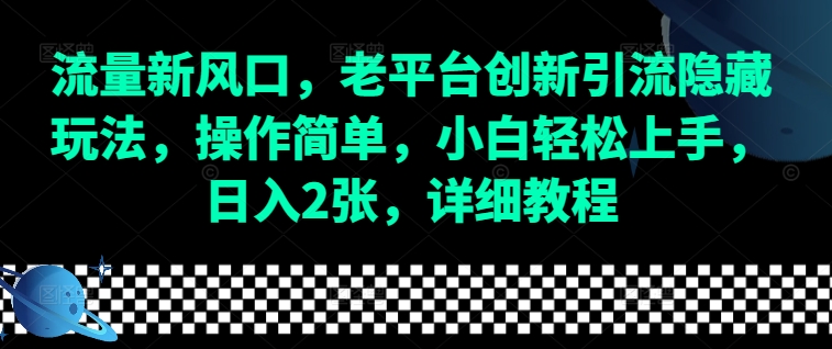 流量新风口，老平台创新引流隐藏玩法，操作简单，小白轻松上手，日入2张，详细教程-起步网