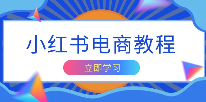 小红书电商教程，掌握帐号定位与内容创作技巧，打造爆款，实现商业变现-起步网