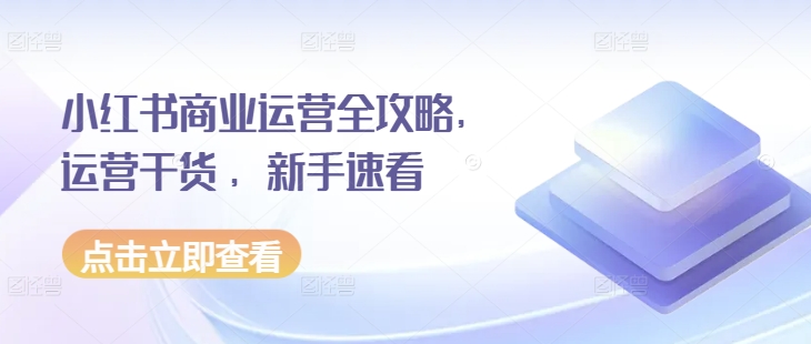 小红书商业运营全攻略，运营干货 ，新手速看-起步网