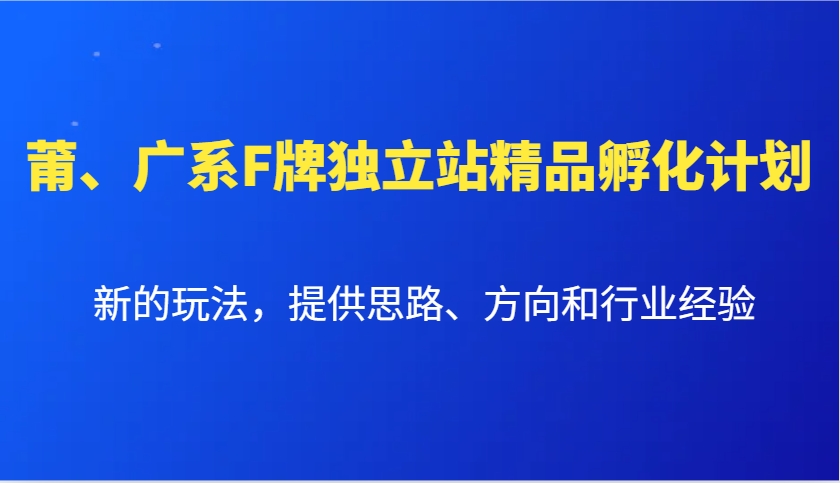 莆、广系F牌独立站精品孵化计划，新的玩法，提供思路、方向和行业经验-起步网