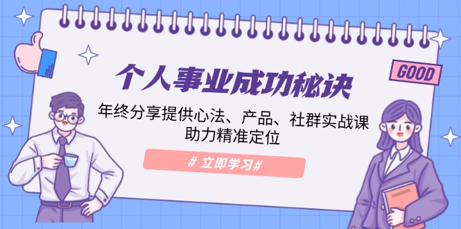 个人事业成功秘诀：年终分享提供心法、产品、社群实战课、助力精准定位-起步网