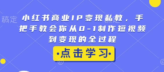 小红书商业IP变现私教，手把手教会你从0-1制作短视频到变现的全过程-起步网