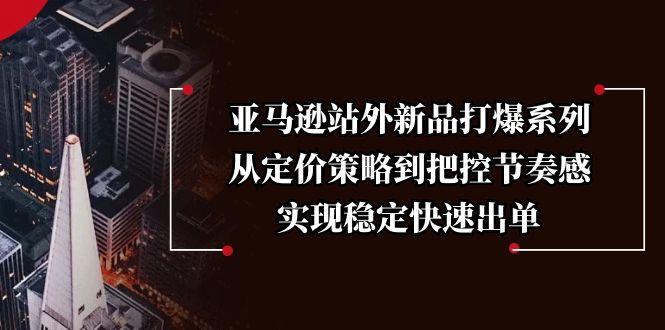 亚马逊站外新品打爆系列，从定价策略到把控节奏感，实现稳定快速出单-起步网