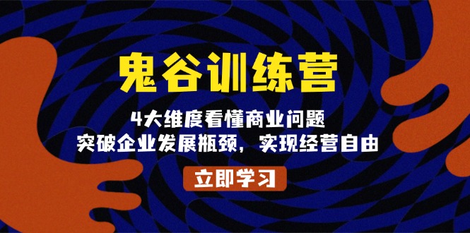 鬼 谷 训 练 营，4大维度看懂商业问题，突破企业发展瓶颈，实现经营自由-起步网