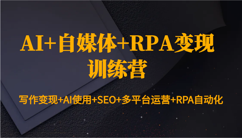 AI+自媒体+RPA变现训练营：写作变现+AI使用+SEO+多平台运营+RPA自动化-起步网