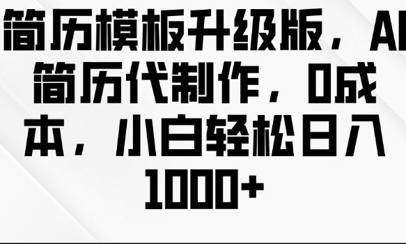 简历模板升级版，AI简历代制作，0成本，小白轻松日入多张-起步网