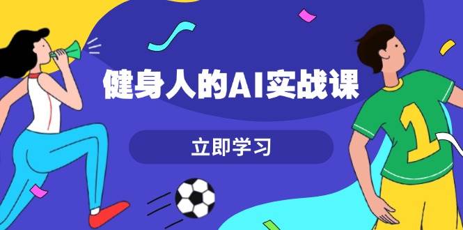 健身人的AI实战课，7天从0到1提升效率，快速入门AI，掌握爆款内容-起步网