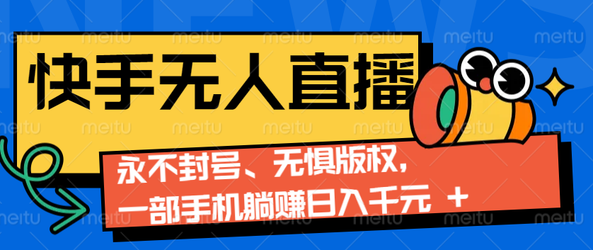 2024快手无人直播9.0神技来袭：永不封号、无惧版权，一部手机躺赚日入千元+-起步网