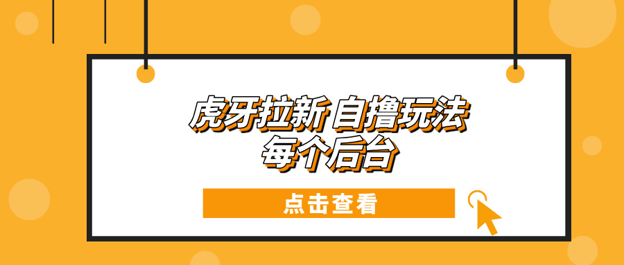 虎牙拉新项目玩法 每个后台每天100+-起步网