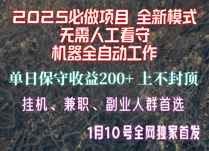 【2025必做项目】全网独家首发，全新模式机器全自动工作，无需人工看守，单日保守200+-起步网