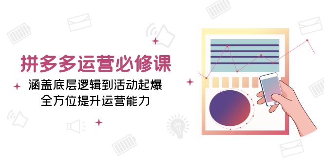 拼多多运营必修课：涵盖底层逻辑到活动起爆，全方位提升运营能力-起步网