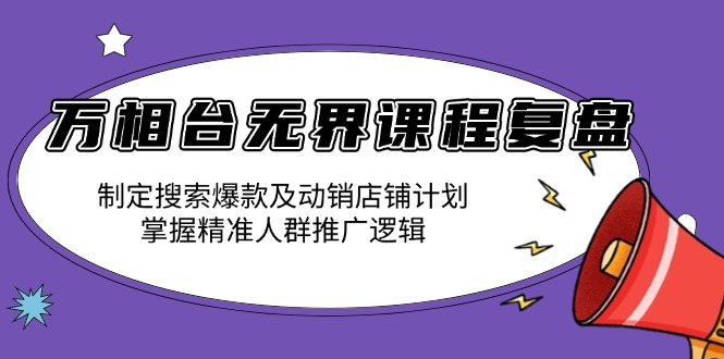 万相台无界课程复盘：制定搜索爆款及动销店铺计划，掌握精准人群推广逻辑-起步网