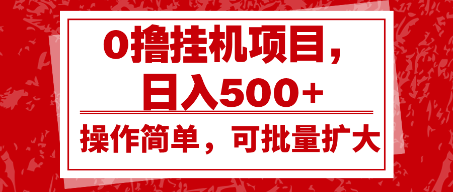 0撸挂机项目，日入500+，操作简单，可批量扩大，收益稳定。-起步网