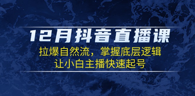 12月抖音直播课：拉爆自然流，掌握底层逻辑，让小白主播快速起号-起步网