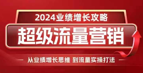 2024超级流量营销，2024业绩增长攻略，从业绩增长思维到流量实操打法-起步网