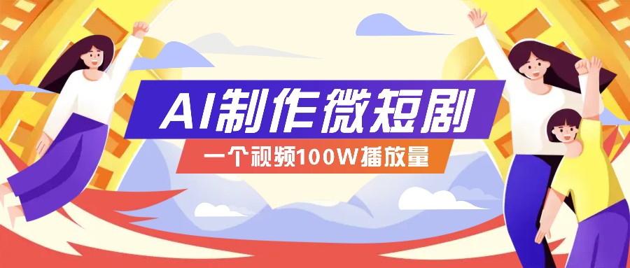 AI制作微短剧实操教程，今年最大风口一个视频100W播放量，附详细实操+变现计划-起步网