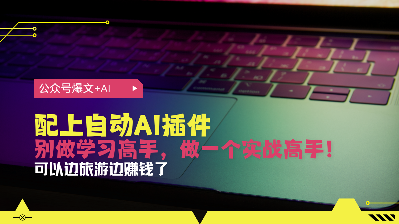 公众号爆文配上自动AI插件，从注册到10W+，可以边旅游边赚钱了-起步网