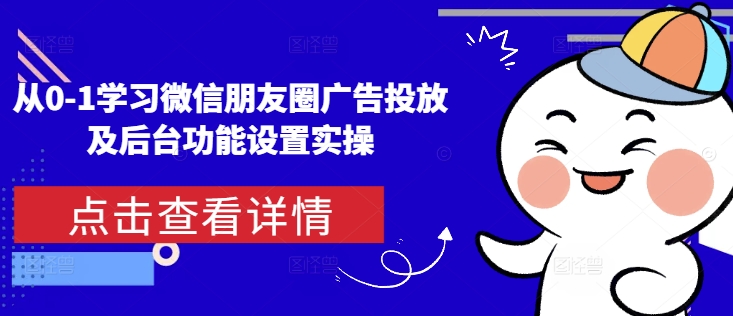 从0-1学习微信朋友圈广告投放及后台功能设置实操-起步网