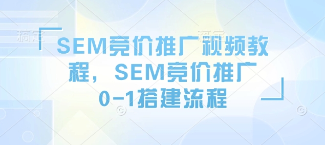 SEM竞价推广视频教程，SEM竞价推广0-1搭建流程-起步网