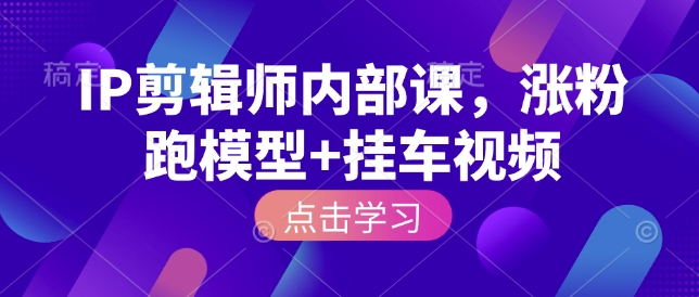 IP剪辑师内部课，涨粉跑模型+挂车视频-起步网