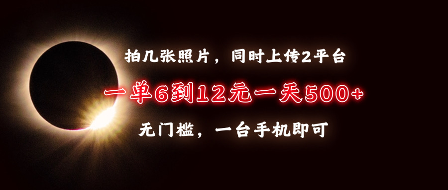 拍几张照片，同时上传2平台，一单6到12元，一天轻松500+，无门槛，一台…-起步网