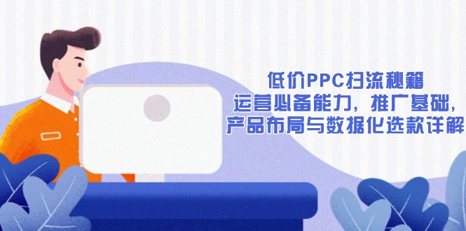 低价PPC扫流秘籍：运营必备能力, 推广基础, 产品布局与数据化选款详解-起步网