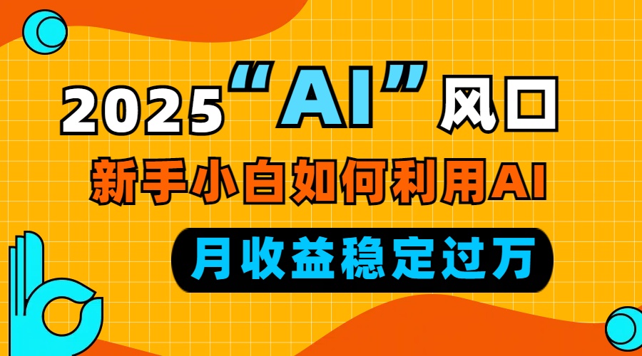 2025“ AI ”风口，新手小白如何利用ai，每月收益稳定过万-起步网