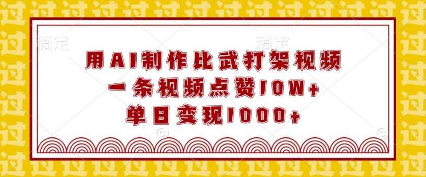 用AI制作比武打架视频，一条视频点赞10W+，单日变现1k【揭秘】-起步网