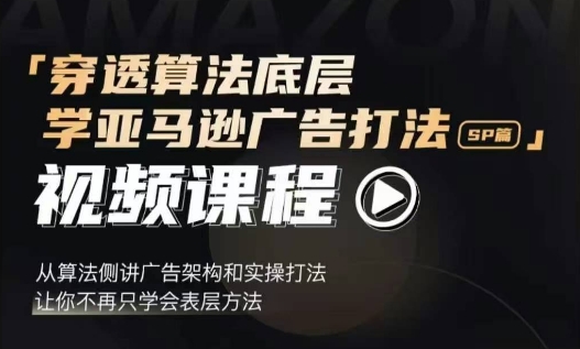 穿透算法底层，学亚马逊广告打法SP篇，从算法侧讲广告架构和实操打法，让你不再只学会表层方法-起步网