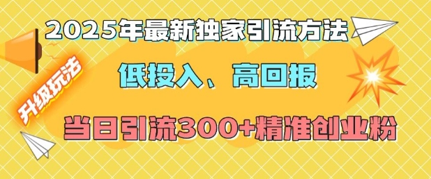 2025年最新独家引流方法，低投入高回报？当日引流300+精准创业粉-起步网