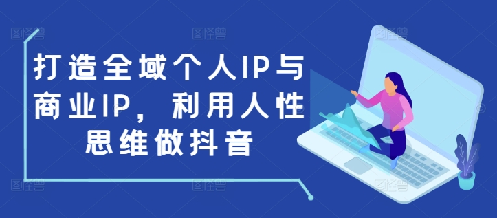 打造全域个人IP与商业IP，利用人性思维做抖音-起步网