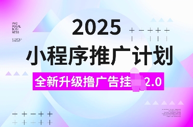 2025小程序推广计划，全新升级撸广告挂JI2.0玩法，日入多张，小白可做【揭秘】-起步网