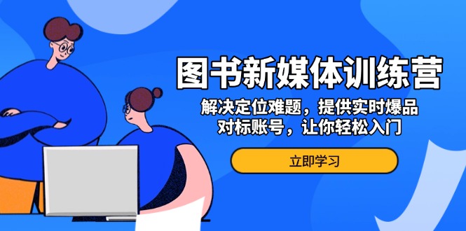 图书新媒体训练营，解决定位难题，提供实时爆品、对标账号，让你轻松入门-起步网