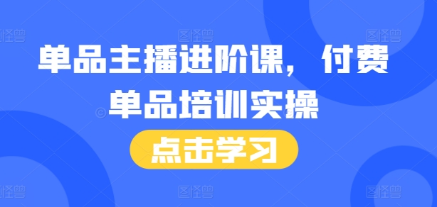 单品主播进阶课，付费单品培训实操，46节完整+话术本-起步网