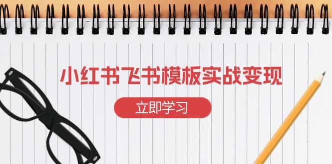 小红书飞书 模板实战变现：小红书快速起号，搭建一个赚钱的飞书模板-起步网