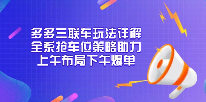 多多三联车玩法详解，全系抢车位策略助力，上午布局下午爆单-起步网