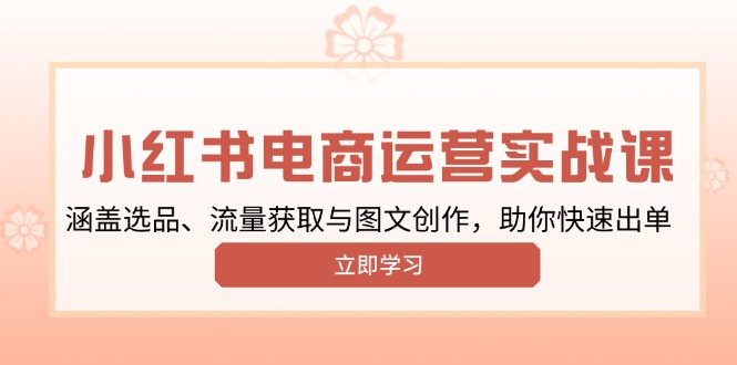 小红书变现运营实战课，涵盖选品、流量获取与图文创作，助你快速出单-起步网