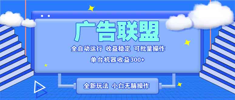 全新广告联盟最新玩法 全自动脚本运行单机300+ 项目稳定新手小白可做-起步网