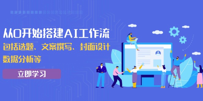 从0开始搭建AI工作流，包括选题、文案撰写、封面设计、数据分析等-起步网